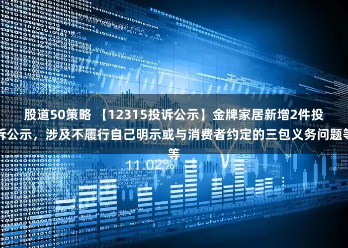 股道50策略 【12315投诉公示】金牌家居新增2件投诉公示，涉及不履行自己明示或与消费者约定的三包义务问题等