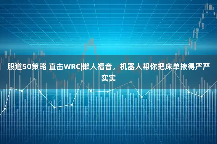 股道50策略 直击WRC|懒人福音，机器人帮你把床单掖得严严实实