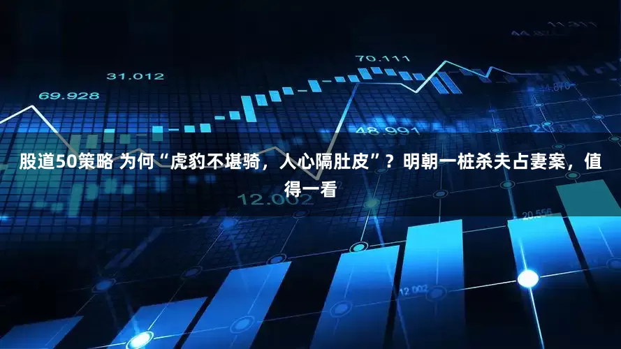 股道50策略 为何“虎豹不堪骑，人心隔肚皮”？明朝一桩杀夫占妻案，值得一看